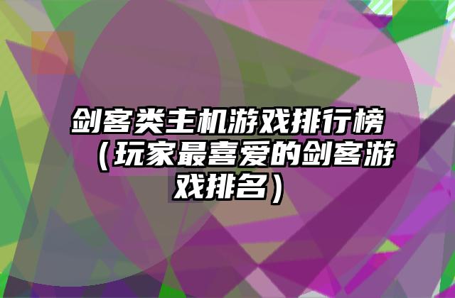 剑客类主机游戏排行榜（玩家最喜爱的剑客游戏排名）