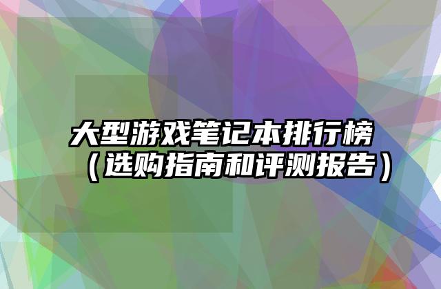 大型游戏笔记本排行榜（选购指南和评测报告）