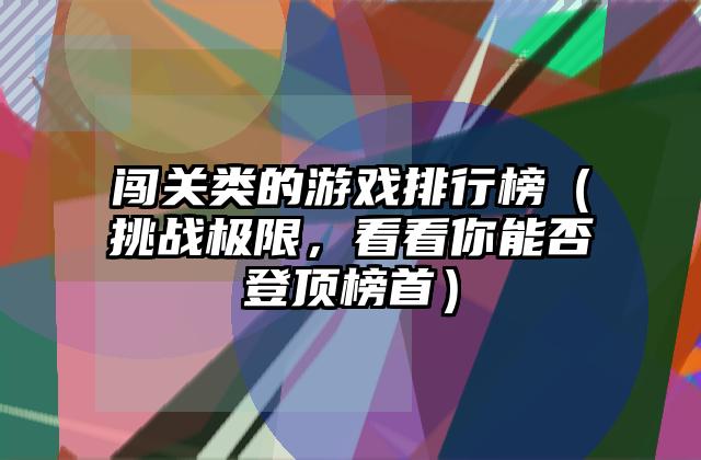 闯关类的游戏排行榜（挑战极限，看看你能否登顶榜首）