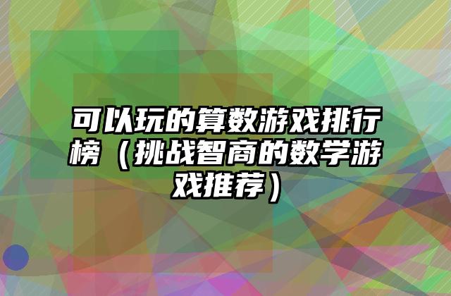 可以玩的算数游戏排行榜（挑战智商的数学游戏推荐）