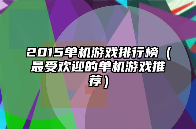 2015单机游戏排行榜（最受欢迎的单机游戏推荐）
