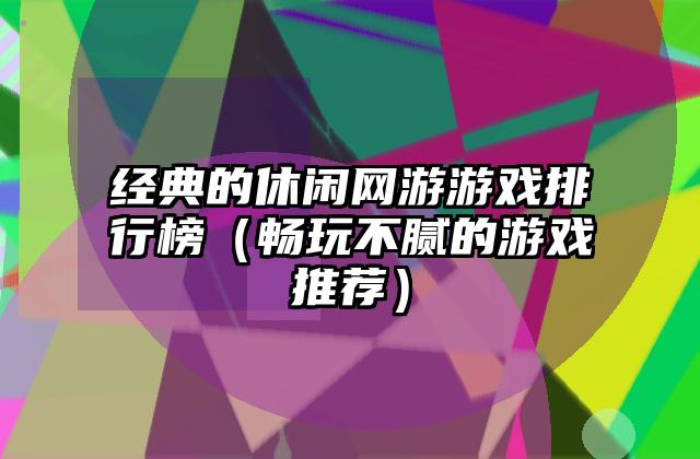 经典的休闲网游游戏排行榜（畅玩不腻的游戏推荐）