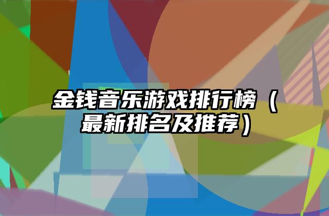 金钱音乐游戏排行榜（最新排名及推荐）