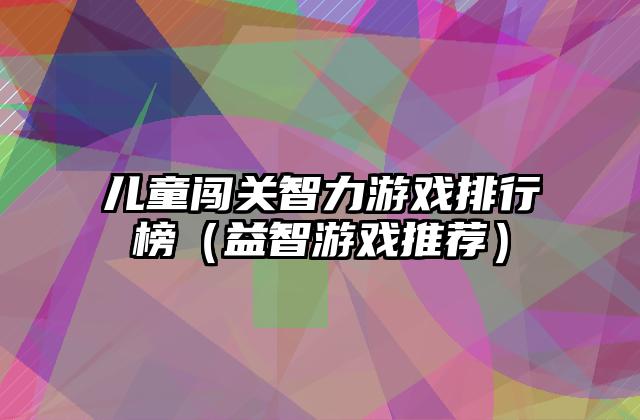 儿童闯关智力游戏排行榜（益智游戏推荐）