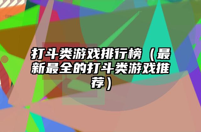 打斗类游戏排行榜（最新最全的打斗类游戏推荐）