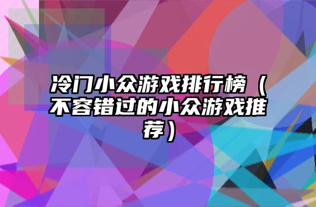 冷门小众游戏排行榜（不容错过的小众游戏推荐）