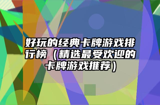 好玩的经典卡牌游戏排行榜（精选最受欢迎的卡牌游戏推荐）