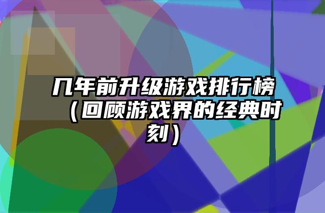 几年前升级游戏排行榜（回顾游戏界的经典时刻）