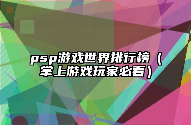 psp游戏世界排行榜（掌上游戏玩家必看）