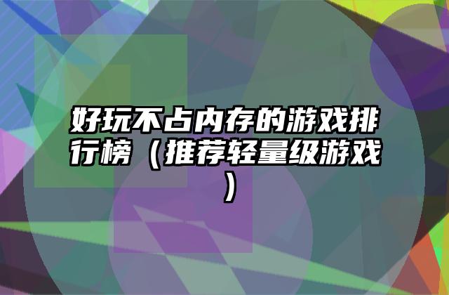 好玩不占内存的游戏排行榜（推荐轻量级游戏）