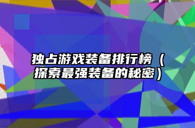 独占游戏装备排行榜（探索最强装备的秘密）