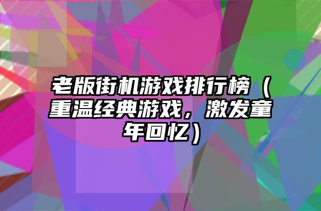 老版街机游戏排行榜（重温经典游戏，激发童年回忆）