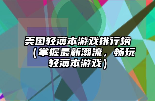 美国轻薄本游戏排行榜（掌握最新潮流，畅玩轻薄本游戏）