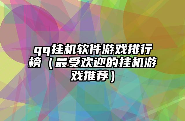 qq挂机软件游戏排行榜（最受欢迎的挂机游戏推荐）