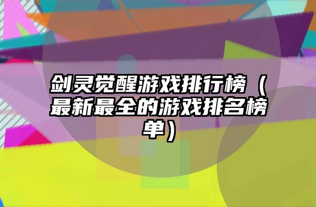 剑灵觉醒游戏排行榜（最新最全的游戏排名榜单）