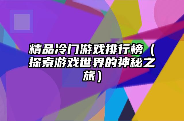 精品冷门游戏排行榜（探索游戏世界的神秘之旅）
