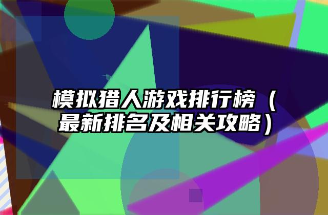 模拟猎人游戏排行榜（最新排名及相关攻略）