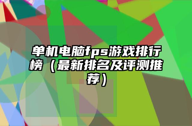 单机电脑fps游戏排行榜（最新排名及评测推荐）