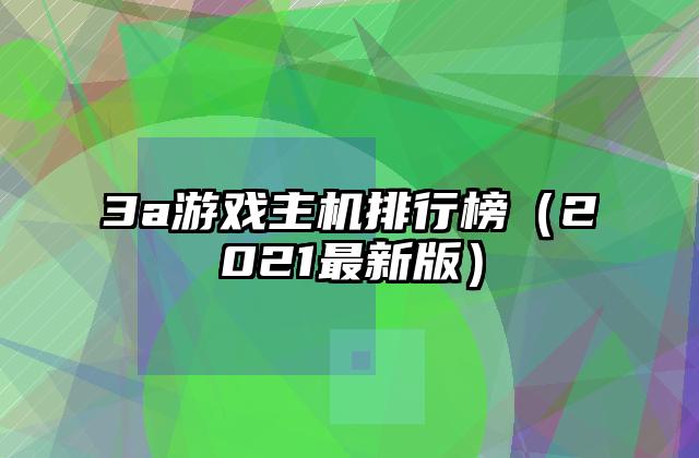 3a游戏主机排行榜（2021最新版）