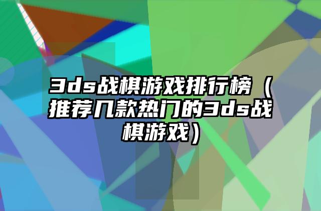 3ds战棋游戏排行榜（推荐几款热门的3ds战棋游戏）