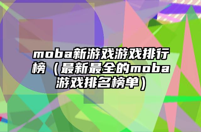 moba新游戏游戏排行榜（最新最全的moba游戏排名榜单）