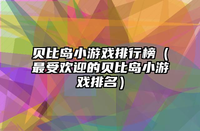 贝比岛小游戏排行榜（最受欢迎的贝比岛小游戏排名）
