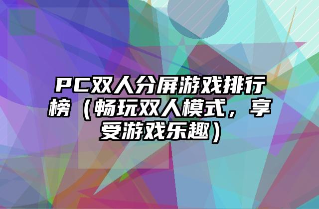 PC双人分屏游戏排行榜（畅玩双人模式，享受游戏乐趣）