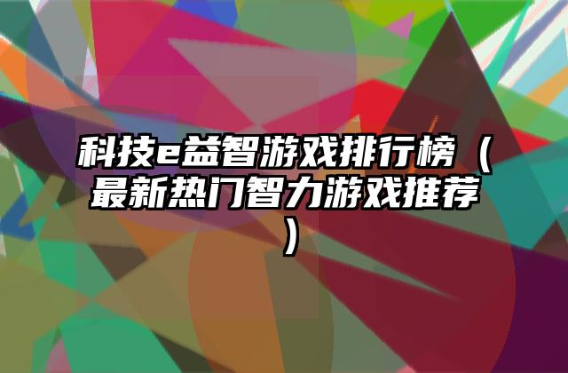 科技e益智游戏排行榜（最新热门智力游戏推荐）