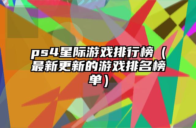 ps4星际游戏排行榜（最新更新的游戏排名榜单）