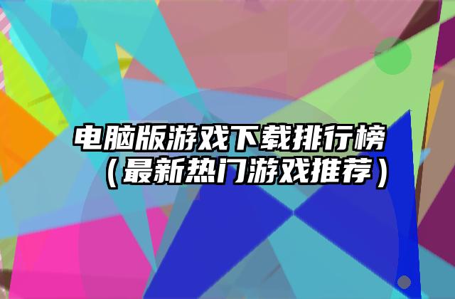 电脑版游戏下载排行榜（最新热门游戏推荐）