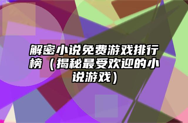 解密小说免费游戏排行榜（揭秘最受欢迎的小说游戏）