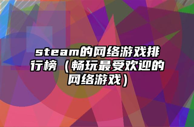 steam的网络游戏排行榜（畅玩最受欢迎的网络游戏）