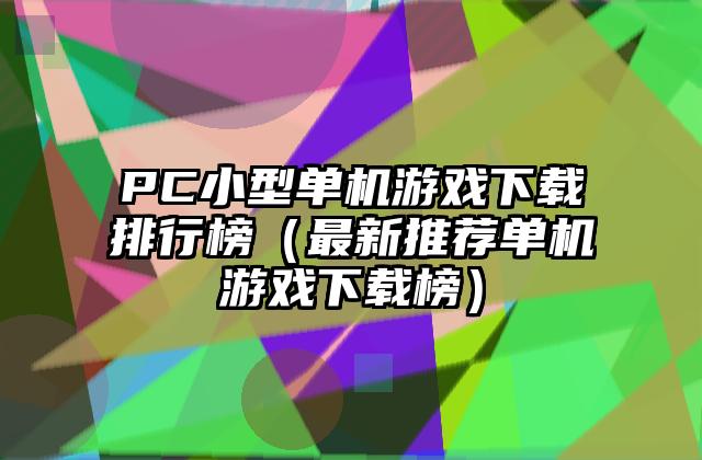 PC小型单机游戏下载排行榜（最新推荐单机游戏下载榜）
