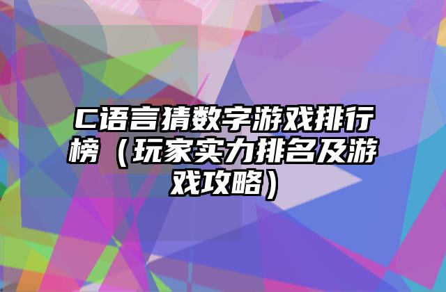C语言猜数字游戏排行榜（玩家实力排名及游戏攻略）