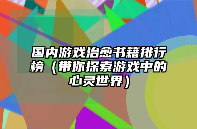 国内游戏治愈书籍排行榜（带你探索游戏中的心灵世界）