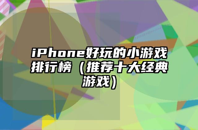 iPhone好玩的小游戏排行榜（推荐十大经典游戏）