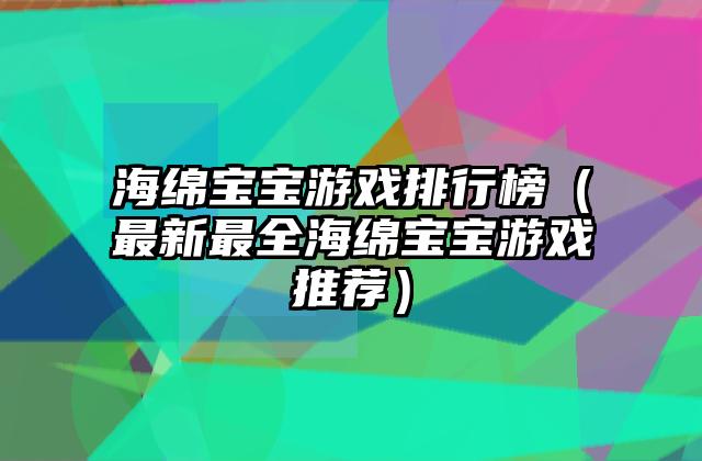 海绵宝宝游戏排行榜（最新最全海绵宝宝游戏推荐）
