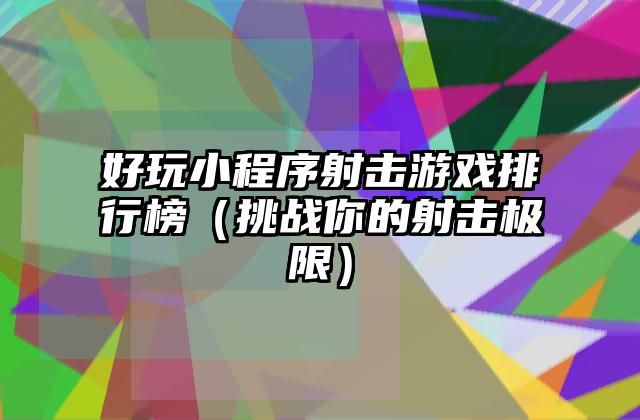 好玩小程序射击游戏排行榜（挑战你的射击极限）