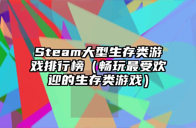 Steam大型生存类游戏排行榜（畅玩最受欢迎的生存类游戏）