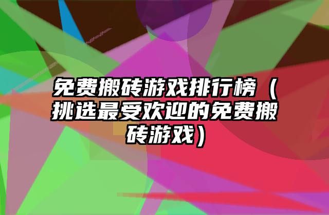 免费搬砖游戏排行榜（挑选最受欢迎的免费搬砖游戏）