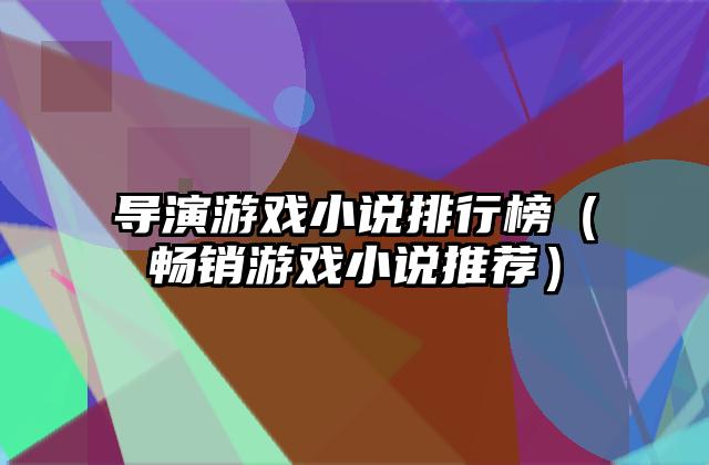 导演游戏小说排行榜（畅销游戏小说推荐）