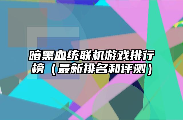 暗黑血统联机游戏排行榜（最新排名和评测）