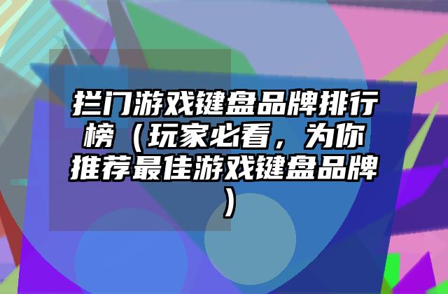 拦门游戏键盘品牌排行榜（玩家必看，为你推荐最佳游戏键盘品牌）