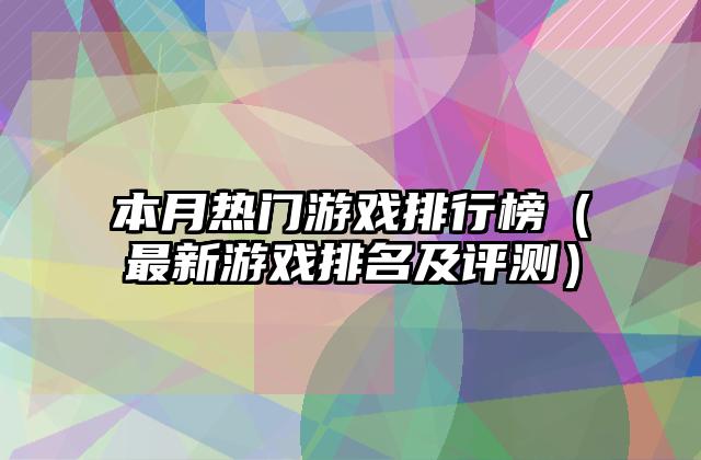 本月热门游戏排行榜（最新游戏排名及评测）