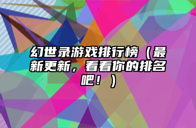 幻世录游戏排行榜（最新更新，看看你的排名吧！）