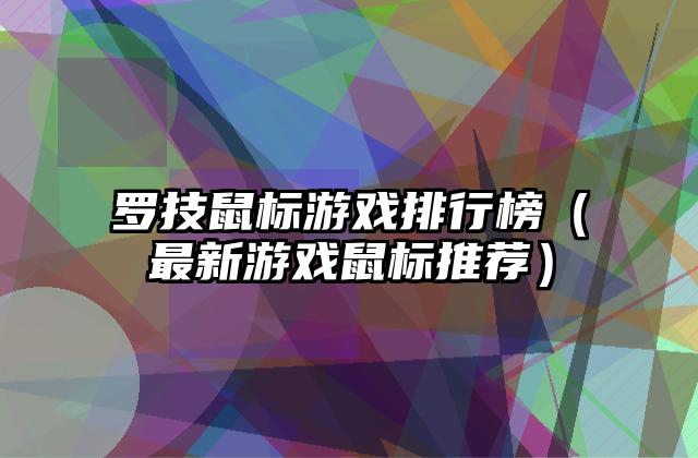 罗技鼠标游戏排行榜（最新游戏鼠标推荐）
