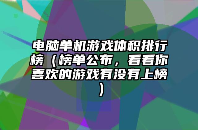 电脑单机游戏体积排行榜（榜单公布，看看你喜欢的游戏有没有上榜）
