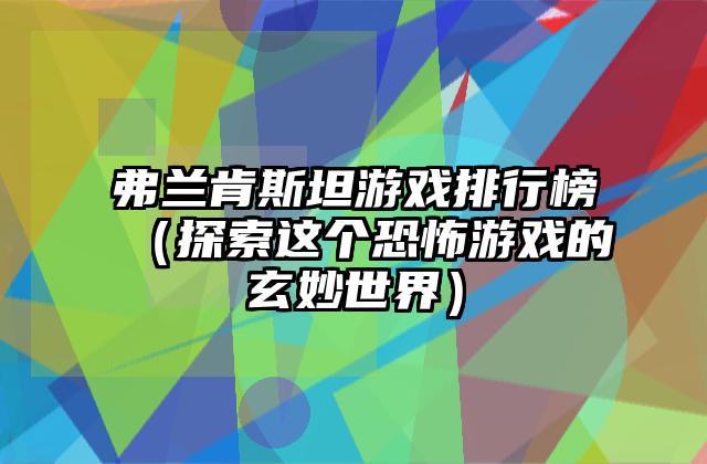 弗兰肯斯坦游戏排行榜（探索这个恐怖游戏的玄妙世界）