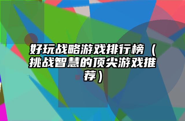 好玩战略游戏排行榜（挑战智慧的顶尖游戏推荐）
