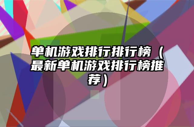 单机游戏排行排行榜（最新单机游戏排行榜推荐）